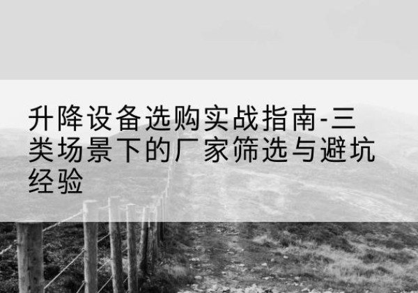 临澧移动式升降机厂家推荐-升降设备选购实战指南-三类场景下的厂家筛选与避坑经验