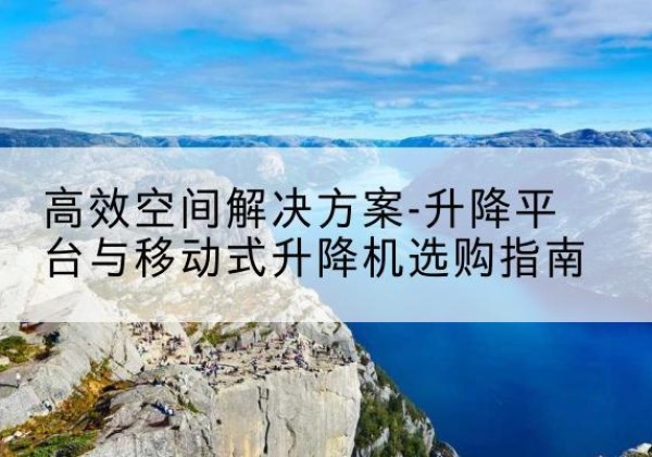 临澧升降平台厂家-*空间解决方案-升降平台与移动式升降机选购指南